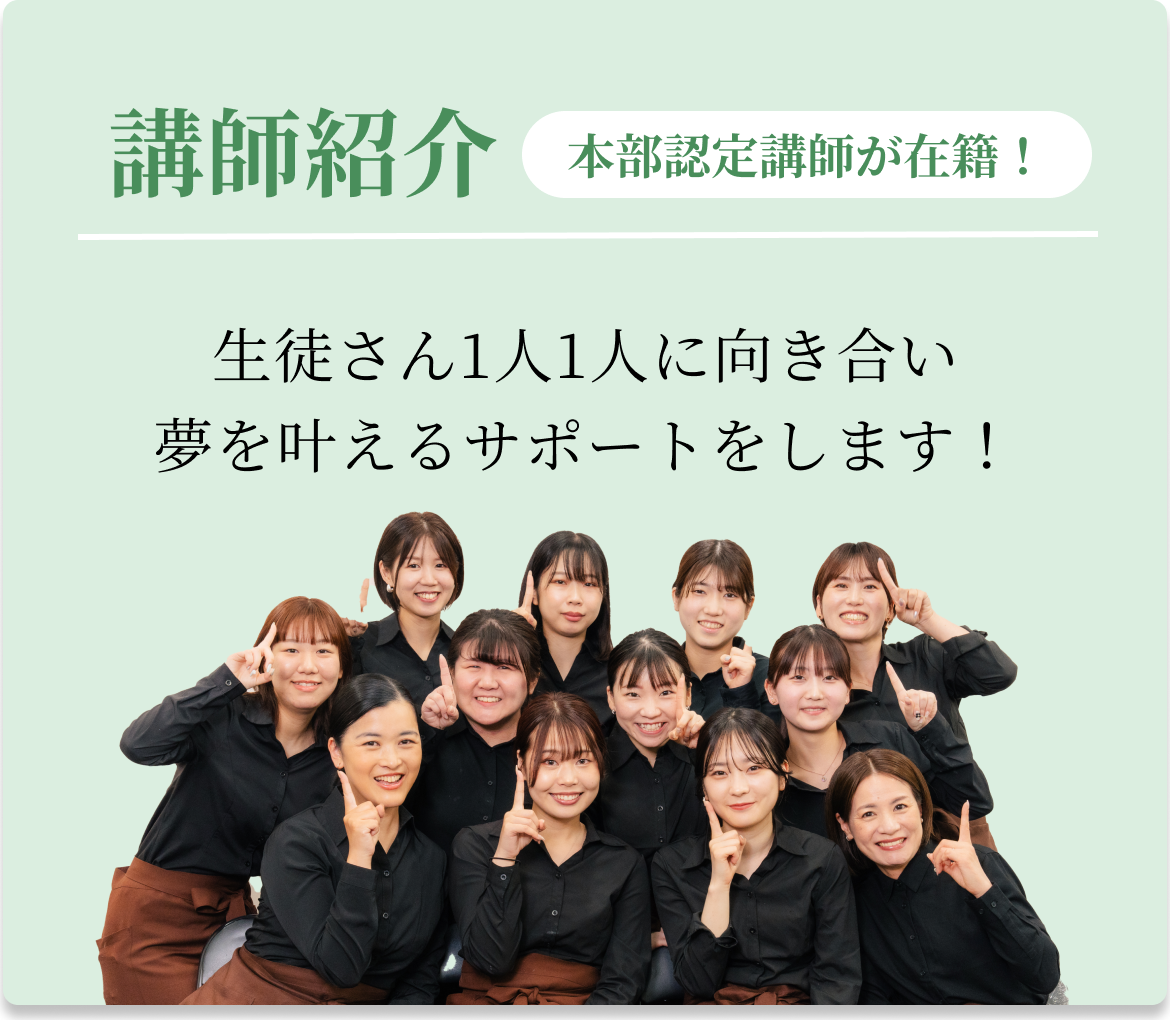 講師紹介 本部認定講師が在籍!生徒さん1人1人に向き合い 夢を叶えるサポートをします!